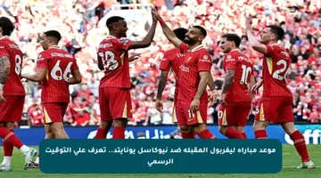 موعد مباراة ليفربول المقبلة ضد نيوكاسل يونايتد.. تعرف على التوقيت الرسمي